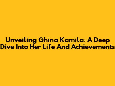 Unveiling Ghina Kamila: A Deep Dive Into Her Life And Achievements