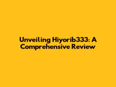 Unveiling Hiyorib333: A Comprehensive Review