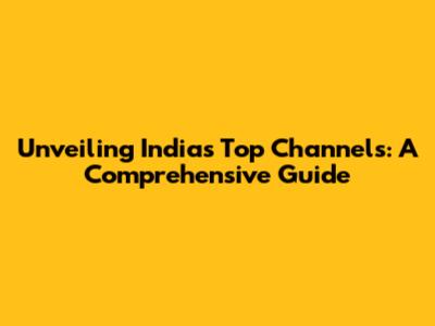 Unveiling India's Top Channels: A Comprehensive Guide