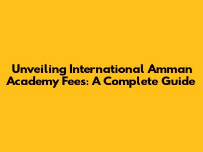 Unveiling International Amman Academy Fees: A Complete Guide
