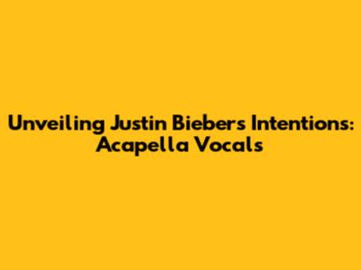 Unveiling Justin Bieber's Intentions: Acapella Vocals