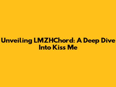 Unveiling LMZHChord: A Deep Dive Into 'Kiss Me'