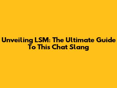 Unveiling LSM: The Ultimate Guide To This Chat Slang