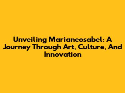 Unveiling Marianeosabel: A Journey Through Art, Culture, And Innovation