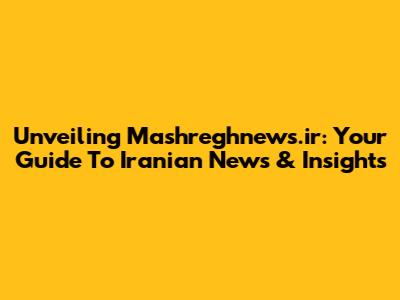 Unveiling Mashreghnews.ir: Your Guide To Iranian News & Insights