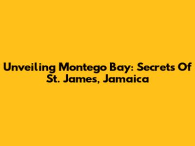 Unveiling Montego Bay: Secrets Of St. James, Jamaica