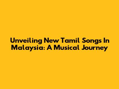 Unveiling New Tamil Songs In Malaysia: A Musical Journey