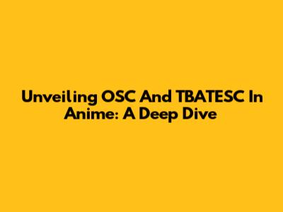 Unveiling OSC And TBATESC In Anime: A Deep Dive