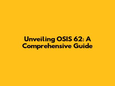 Unveiling OSIS 62: A Comprehensive Guide