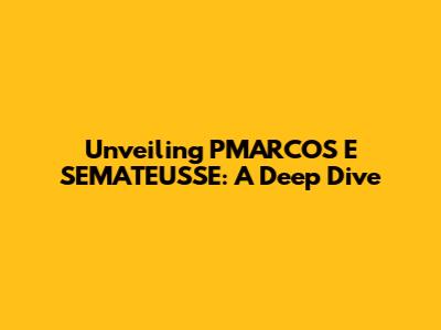 Unveiling PMARCOS E SEMATEUSSE: A Deep Dive