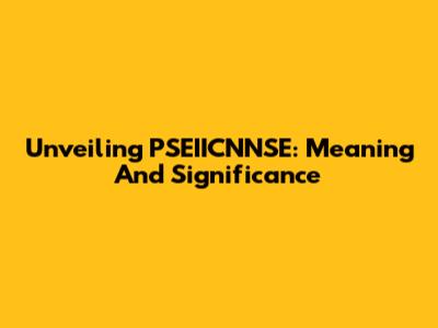 Unveiling PSEIICNNSE: Meaning And Significance