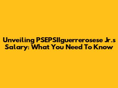 Unveiling PSEPSIIguerrerosese Jr.'s Salary: What You Need To Know