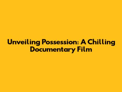 Unveiling Possession: A Chilling Documentary Film