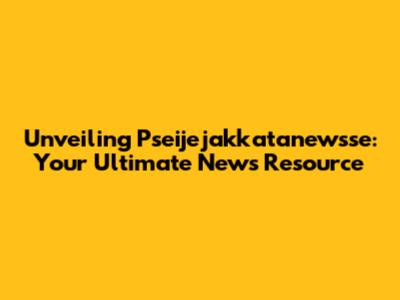 Unveiling Pseijejakkatanewsse: Your Ultimate News Resource