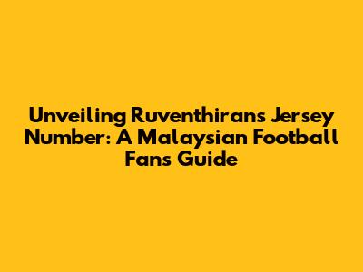 Unveiling Ruventhiran's Jersey Number: A Malaysian Football Fan's Guide
