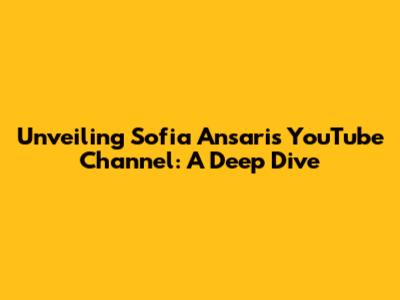 Unveiling Sofia Ansari's YouTube Channel: A Deep Dive