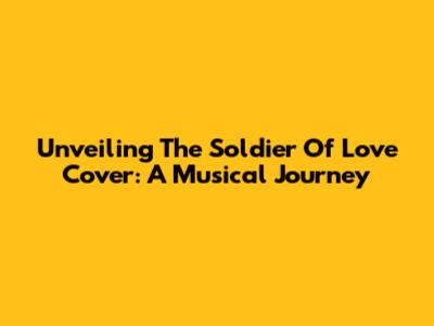 Unveiling The 'Soldier Of Love' Cover: A Musical Journey