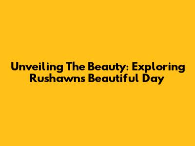 Unveiling The Beauty: Exploring Rushawn's 'Beautiful Day'