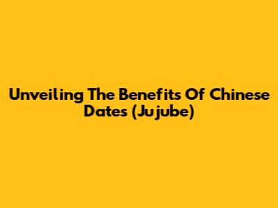 Unveiling The Benefits Of Chinese Dates (Jujube)