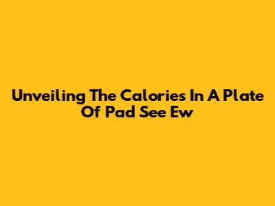 Unveiling The Calories In A Plate Of Pad See Ew