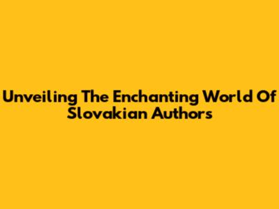 Unveiling The Enchanting World Of Slovakian Authors
