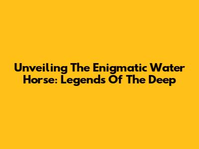 Unveiling The Enigmatic Water Horse: Legends Of The Deep