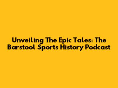 Unveiling The Epic Tales: The Barstool Sports History Podcast
