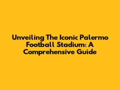Unveiling The Iconic Palermo Football Stadium: A Comprehensive Guide