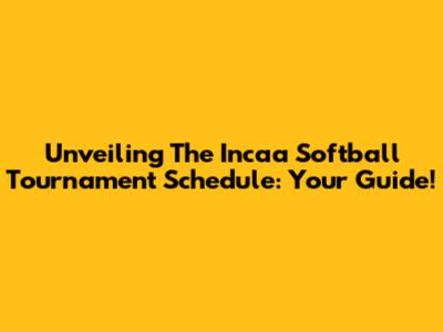 Unveiling The Incaa Softball Tournament Schedule: Your Guide!