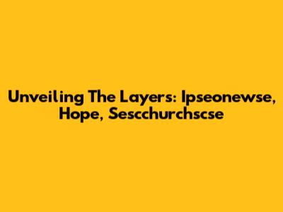 Unveiling The Layers: Ipseonewse, Hope, Sescchurchscse