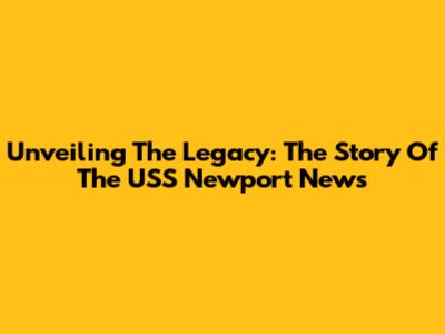 Unveiling The Legacy: The Story Of The USS Newport News