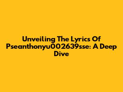 Unveiling The Lyrics Of Pseanthonyu002639sse: A Deep Dive