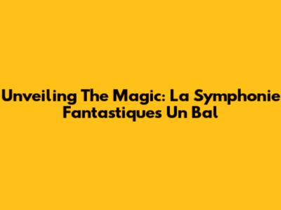 Unveiling The Magic: La Symphonie Fantastique's 'Un Bal'