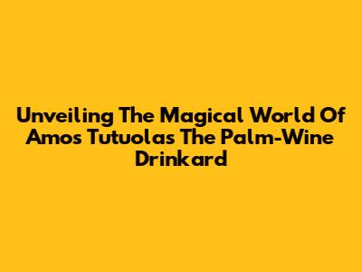 Unveiling The Magical World Of Amos Tutuola's 'The Palm-Wine Drinkard'