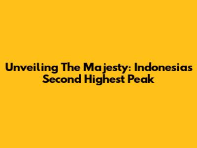 Unveiling The Majesty: Indonesia's Second Highest Peak