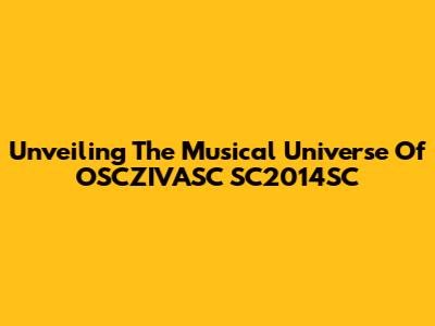 Unveiling The Musical Universe Of OSCZIVASC SC2014SC