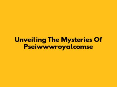 Unveiling The Mysteries Of Pseiwwwroyalcomse