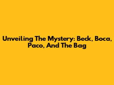 Unveiling The Mystery: Beck, Boca, Paco, And The Bag