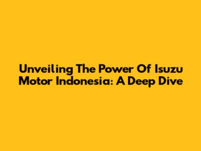 Unveiling The Power Of Isuzu Motor Indonesia: A Deep Dive