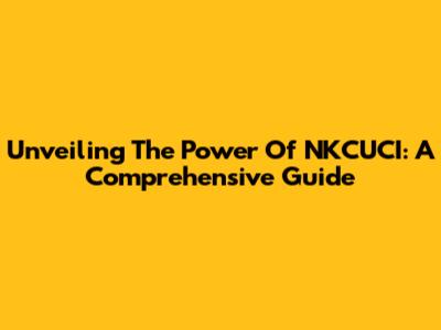 Unveiling The Power Of NKCUCI: A Comprehensive Guide