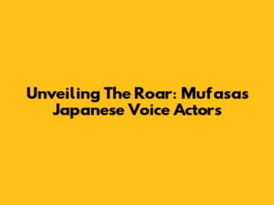 Unveiling The Roar: Mufasa's Japanese Voice Actors