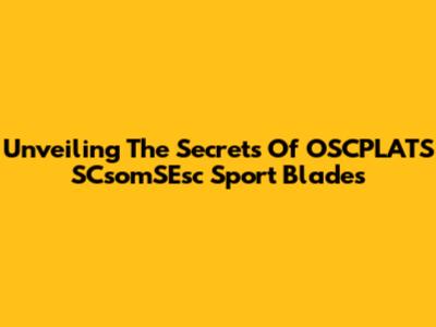 Unveiling The Secrets Of OSCPLATS SCsomSEsc Sport Blades