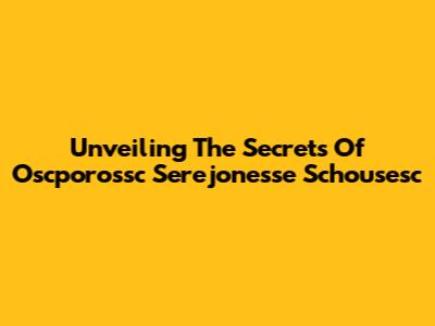 Unveiling The Secrets Of Oscporossc Serejonesse Schousesc