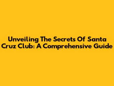Unveiling The Secrets Of Santa Cruz Club: A Comprehensive Guide