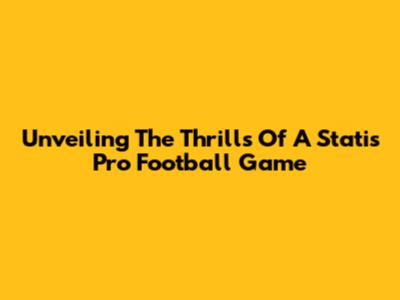 Unveiling The Thrills Of A Statis Pro Football Game