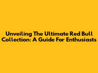 Unveiling The Ultimate Red Bull Collection: A Guide For Enthusiasts