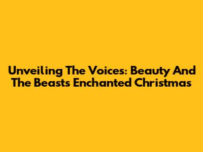 Unveiling The Voices: Beauty And The Beast's Enchanted Christmas