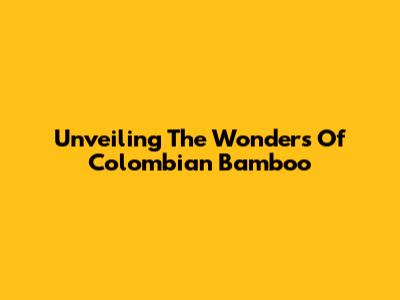 Unveiling The Wonders Of Colombian Bamboo