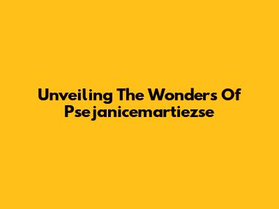 Unveiling The Wonders Of Psejanicemartiezse