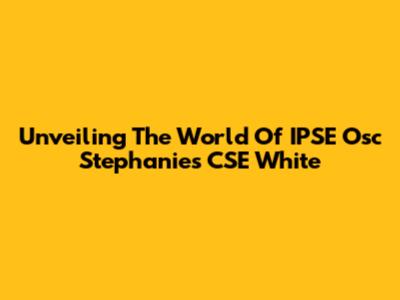 Unveiling The World Of IPSE Osc Stephanie's CSE White